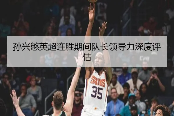 孙兴慜英超连胜期间队长领导力深度评估